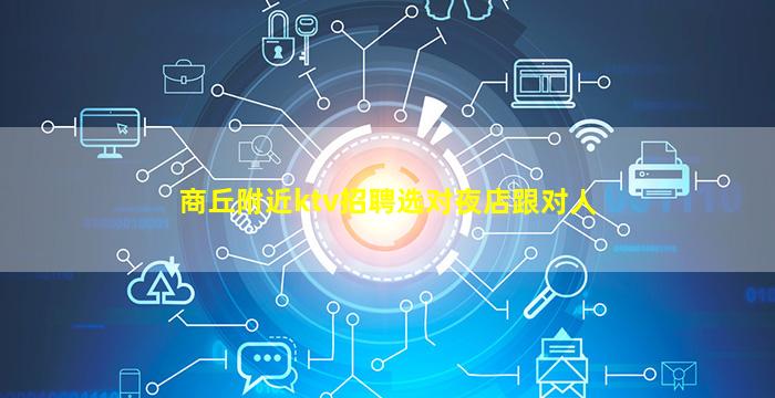商丘附近ktv招聘选对夜店跟对人