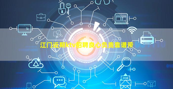 江门近期ktv招聘良心负责靠谱带